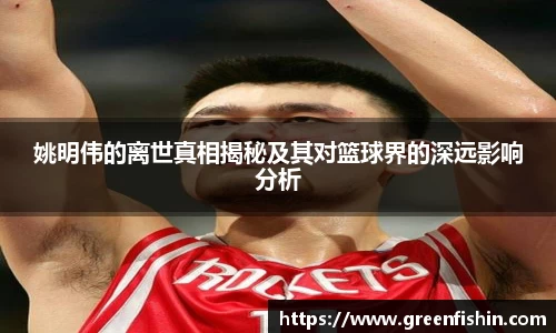 姚明伟的离世真相揭秘及其对篮球界的深远影响分析