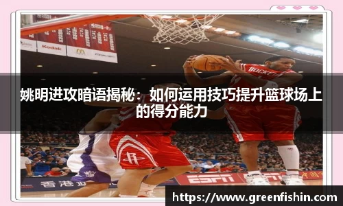 姚明进攻暗语揭秘：如何运用技巧提升篮球场上的得分能力