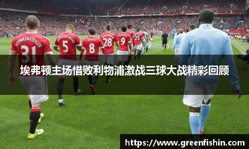 埃弗顿主场惜败利物浦激战三球大战精彩回顾