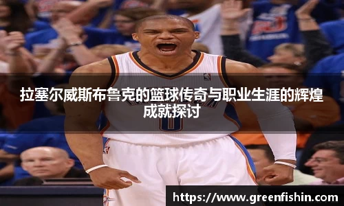 拉塞尔威斯布鲁克的篮球传奇与职业生涯的辉煌成就探讨
