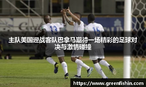 主队美国迎战客队巴拿马期待一场精彩的足球对决与激情碰撞