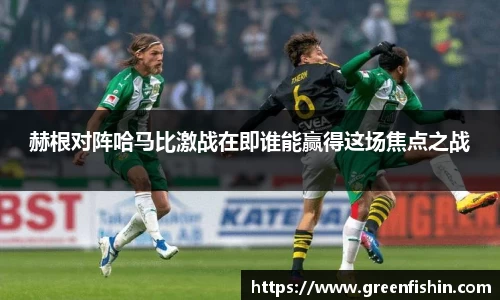 赫根对阵哈马比激战在即谁能赢得这场焦点之战